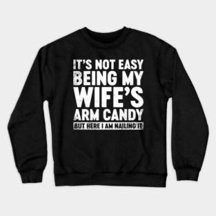 Funny Sarcastic It's Not Easy Being My Wife's Arm Candy (White) Crewneck Sweatshirt