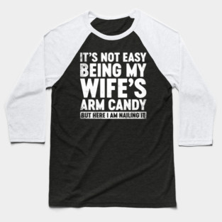 Funny Sarcastic It's Not Easy Being My Wife's Arm Candy (White) Baseball T-Shirt
