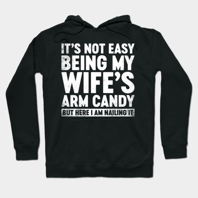 Funny Sarcastic It's Not Easy Being My Wife's Arm Candy (White) Hoodie by Lorethan T-Shirts