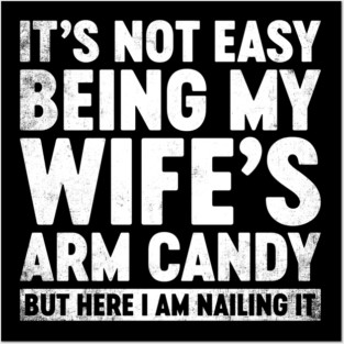 Funny Sarcastic It's Not Easy Being My Wife's Arm Candy (White) Posters and Art