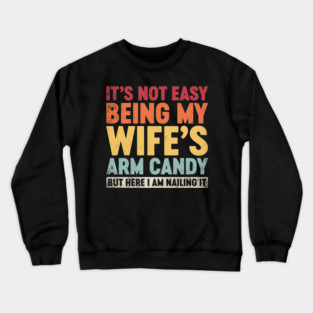 Funny Sarcastic It's Not Easy Being My Wife's Arm Candy (Sunset) Crewneck Sweatshirt