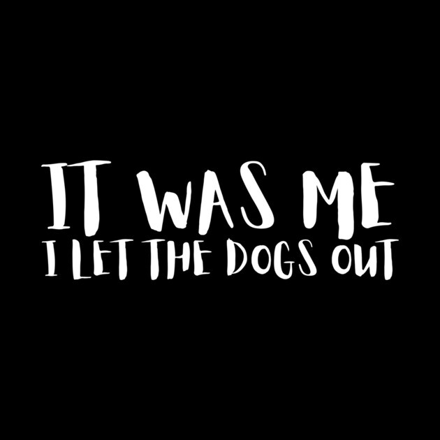 Sarcastic Funny It Was Me I Let The Dogs Out by The WYLD Tribe