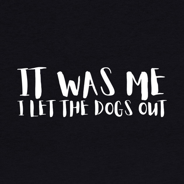 Sarcastic Funny It Was Me I Let The Dogs Out by The WYLD Tribe