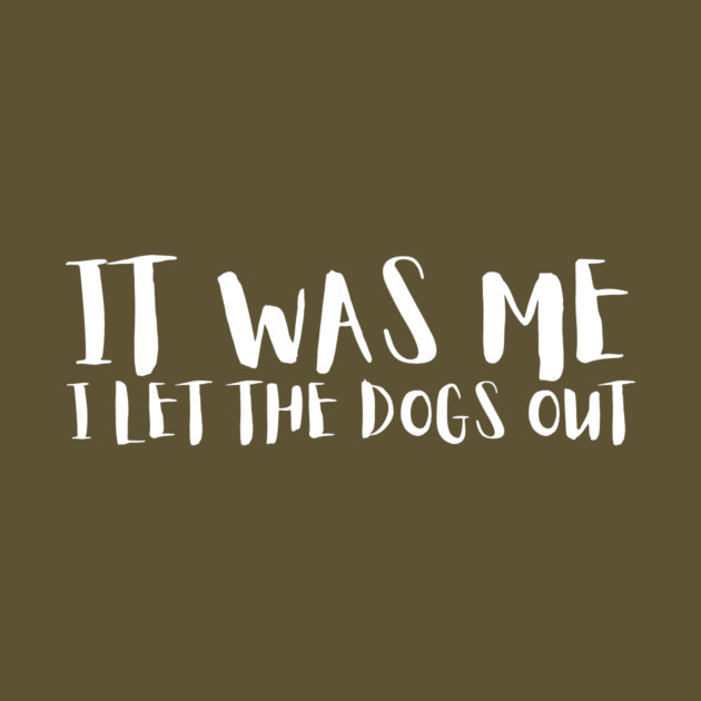 Sarcastic Funny It Was Me I Let The Dogs Out by The WYLD Tribe