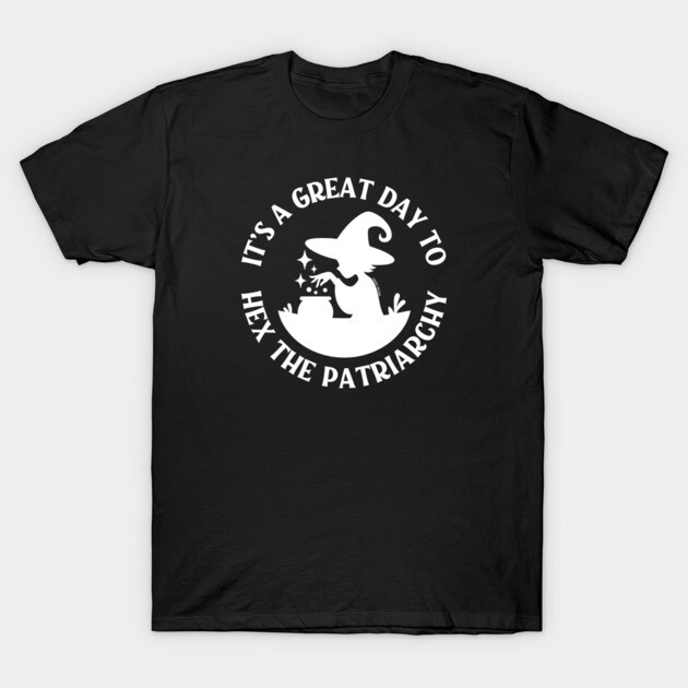 It's a Great Day to Hex The Patriarchy Cheeky Witch® T-Shirt by Cheeky Witch