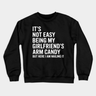 It'S Not Easy Being My Girlfriend'S Arm Candy Fathers Day Crewneck Sweatshirt