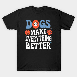 Dogs Make Everything Better T-Shirt – Funny Dog Lover Tee – Gift for Dog Moms & Dads – Casual Unisex Pet Shirt T-Shirt