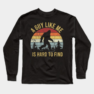 A Guy Like Me Is Hard To Find - Funny Bigfoot Long Sleeve T-Shirt