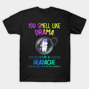 Unicorn you smell like drama please get out of my bubble T-Shirt