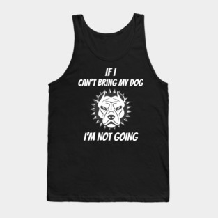 If I Can't Bring My Dog I'm Not Going Tank Top
