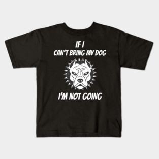 If I Can't Bring My Dog I'm Not Going Kids T-Shirt