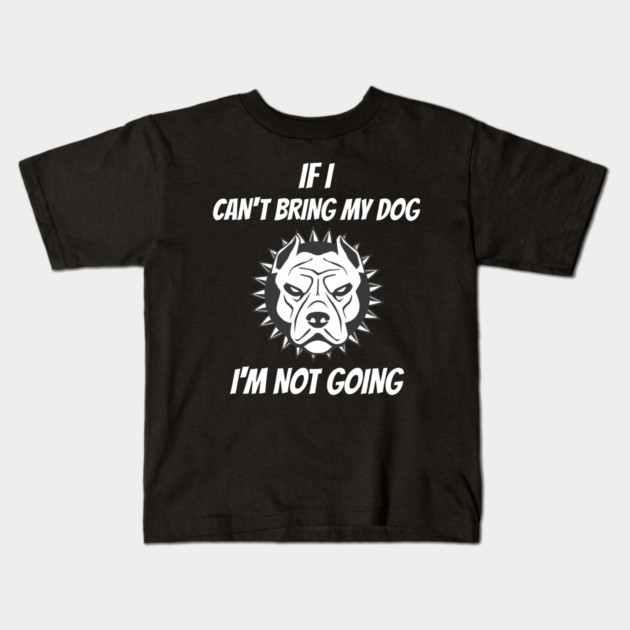 If I Can't Bring My Dog I'm Not Going Kids T-Shirt by Pixel Threads 