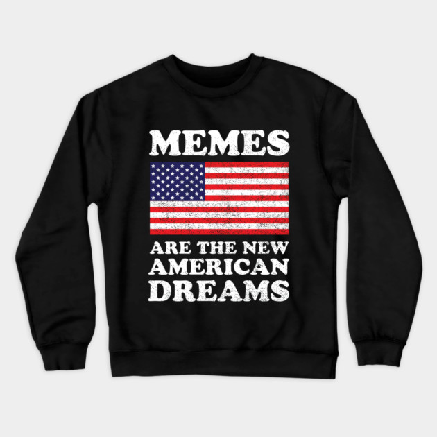 Memes Are The New American Dreams Crewneck Sweatshirt by dumbshirts