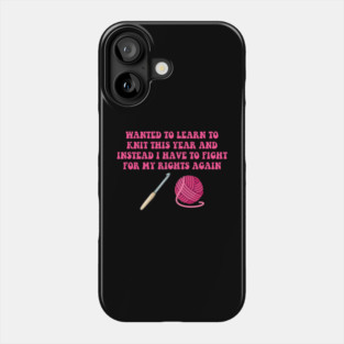 Wanted To Learn To Knit This Year And Instead I Have To Fight For My Rights Again Phone Case