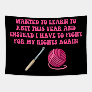 Wanted To Learn To Knit This Year And Instead I Have To Fight For My Rights Again Tapestry