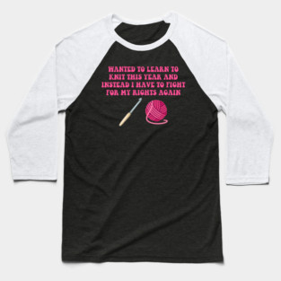 Wanted To Learn To Knit This Year And Instead I Have To Fight For My Rights Again Baseball T-Shirt