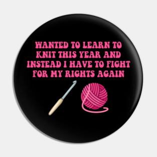 Wanted To Learn To Knit This Year And Instead I Have To Fight For My Rights Again Pin