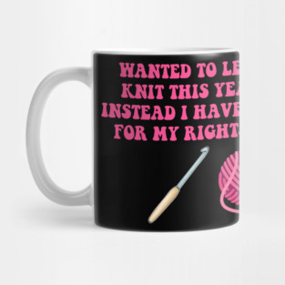 Wanted To Learn To Knit This Year And Instead I Have To Fight For My Rights Again Mug