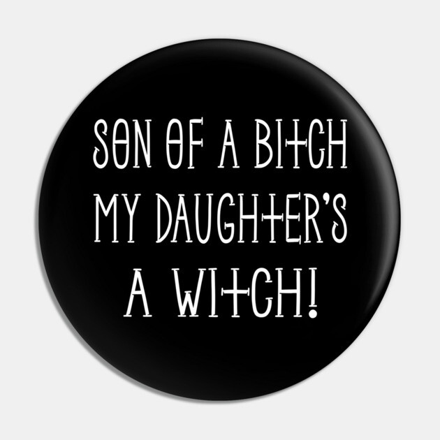 Son of a Bitch My Daughter's a Witch! Cheeky Witch® Pin by Cheeky Witch