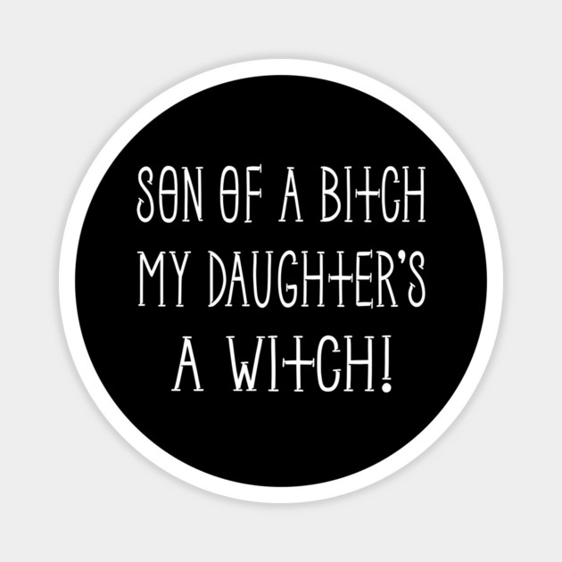Son of a Bitch My Daughter's a Witch! Cheeky Witch® Magnet by Cheeky Witch