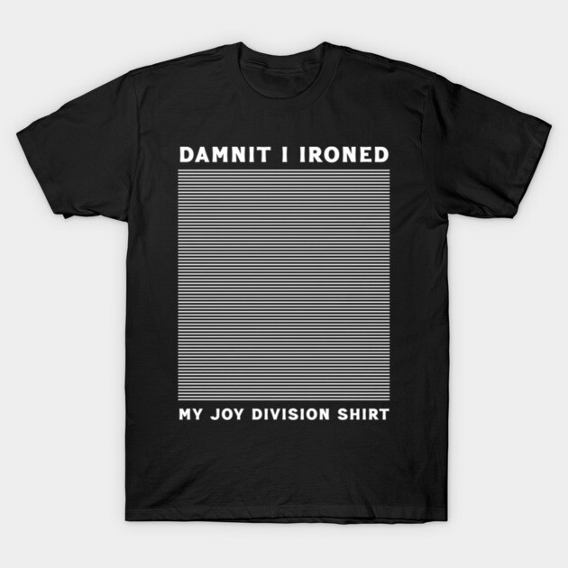 Dumnit I Ironed My Joy Division Shirt T-Shirt