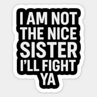 I Am Not The Nice Sister I’ll Fight Ya Funny Quote Sticker