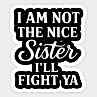 I Am Not The Nice Sister I’ll Fight Ya – Funny Bold Sister Quote Sticker