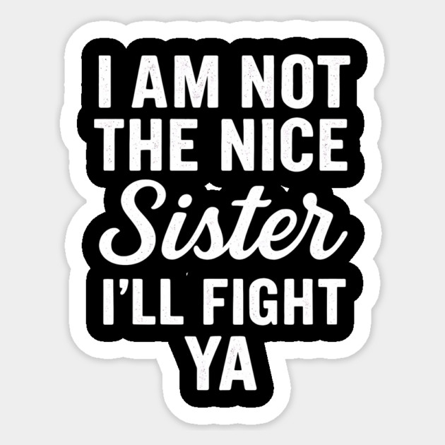 I Am Not The Nice Sister I’ll Fight Ya Sticker by ArtistTee ⭐⭐⭐⭐⭐