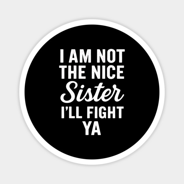 I Am Not The Nice Sister I’ll Fight Ya Magnet by ArtistTee ⭐⭐⭐⭐⭐