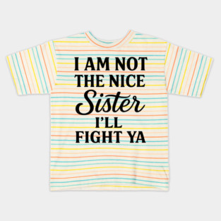 I Am Not The Nice Sister I’ll Fight Ya Kids T-Shirt