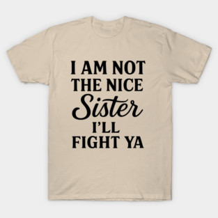 I Am Not The Nice Sister I’ll Fight Ya T-Shirt