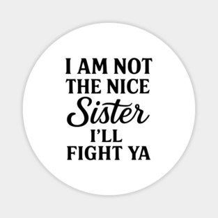 I Am Not The Nice Sister I’ll Fight Ya Magnet