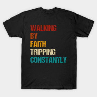 Walking By Faith Tripping Constantly Christian Bible Quotes T-Shirt