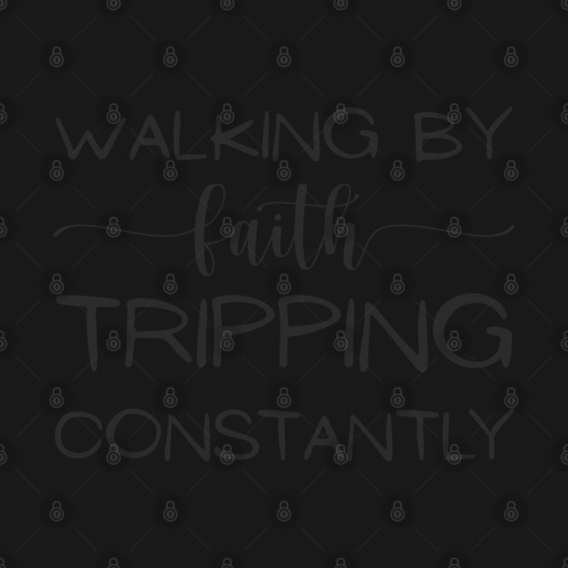 Walking-By-Faith-Tripping-Constantly by Creatifly Graphic Tees