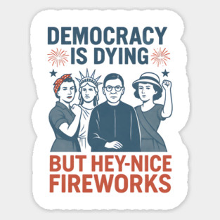 Democracy Is Dying But Hey Nice Fireworks Funny 4th of July Sticker