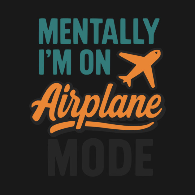 Mentally I'm on Airplane Mode by Designed By Marty