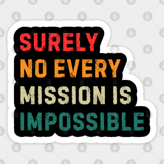Surely-Not-Every-Mission-Is-Impossible Sticker by Creatifly Graphic Tees