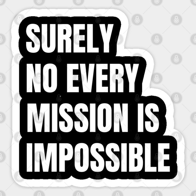 Surely-Not-Every-Mission-Is-Impossible Sticker by Creatifly Graphic Tees