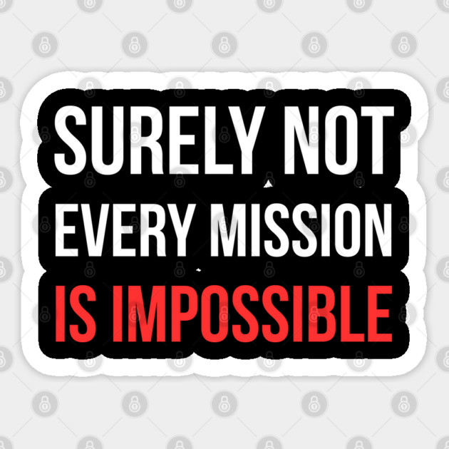Surely-Not-Every-Mission-Is-Impossible Sticker by Creatifly Graphic Tees