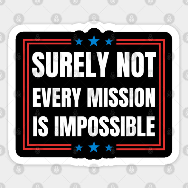 Surely-Not-Every-Mission-Is-Impossible Sticker by Creatifly Graphic Tees