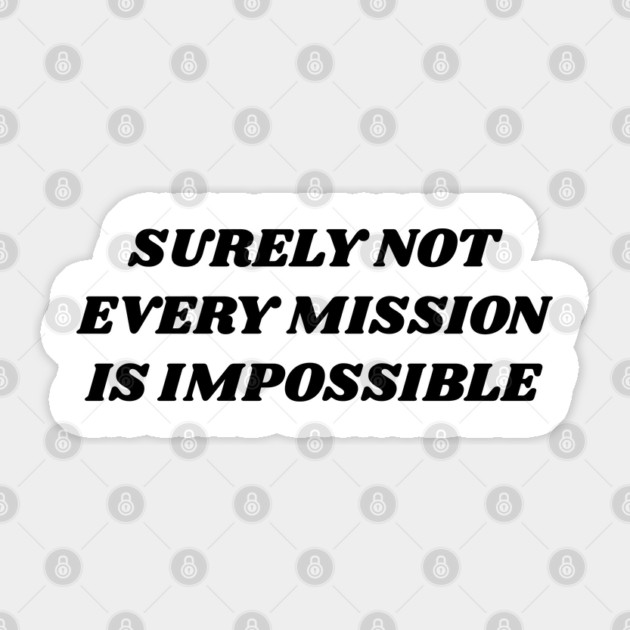 Surely-Not-Every-Mission-Is-Impossible Sticker by Creatifly Graphic Tees