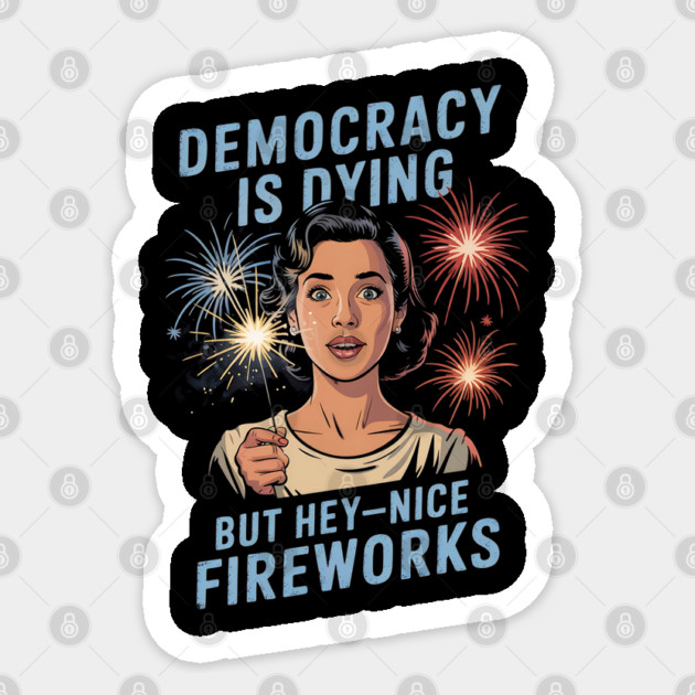Democracy Is Dying But Hey Nice Fireworks 4th Of July Women Sticker by Creatifly Graphic Tees