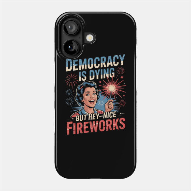 Democracy Is Dying But Hey Nice Fireworks 4th Of July Women Phone Case by Creatifly Graphic Tees