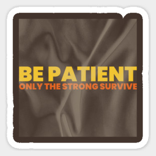 "BE PATIENT / ONLY THE STRONG SURVIVE" Sticker
