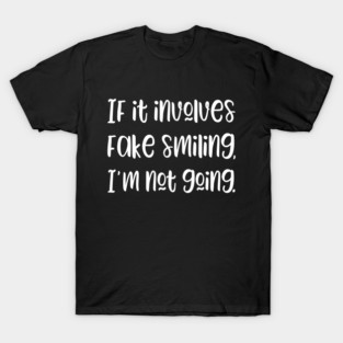 If it involves fake smiling I'm not going T-Shirt