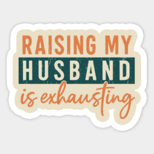 Raising My Husband Is Exhausting Marriage Humor Sticker