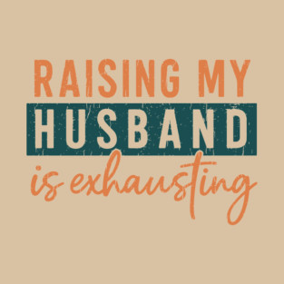 Raising My Husband Is Exhausting Marriage Humor T-Shirt