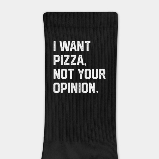 I Want Pizza, Not Your Opinion by Litehouse Tees