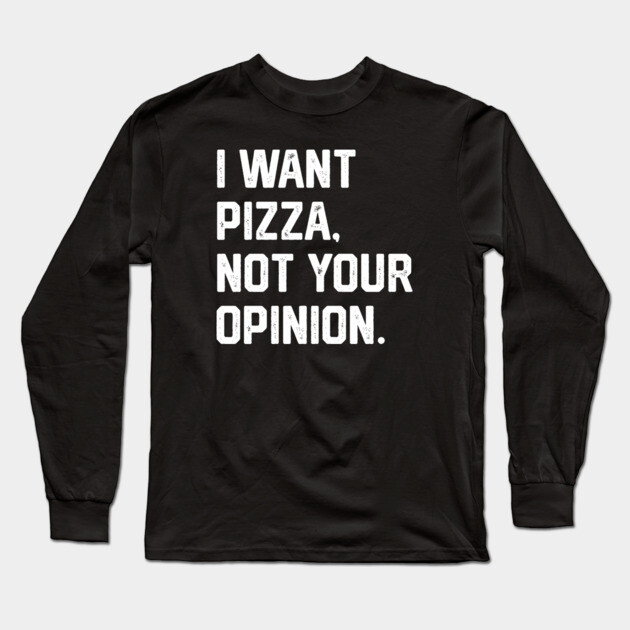 I Want Pizza, Not Your Opinion Long Sleeve T-Shirt by Litehouse Tees