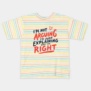 I'M NOT ARGUING, I'M JUST EXPLAINING WHY I'M RIGHT Kids T-Shirt